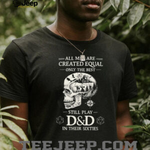 All Men Created Equal Best Still Play D&D In Their Sixties Skull T Shirt All Men Created Equal Best Still Play D&D In Their Sixties Skull T Shirt