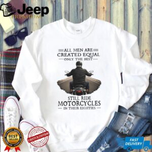 All Men Created Equal Best Still Ride Motorcycles In Their Eighties T Shirt