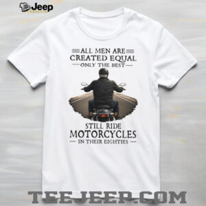 All Men Created Equal Best Still Ride Motorcycles In Their Eighties T Shirt