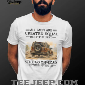 All Men Created Equal Only Best Go Off Road In Seventies Tee