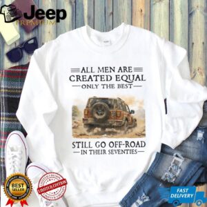 All Men Created Equal Only Best Go Off Road In Seventies Tee