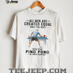 All Men Created Equal Only The Best Still Play Ping Pong in Eighties All Men Created Equal Only The Best Still Play Ping Pong in Eighties