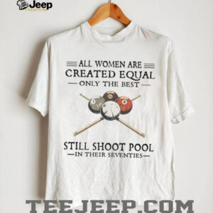 All Women Are Created Equal Only The Best Still Shoot Pool In Their 70s Shirt All Women Are Created Equal Only The Best Still Shoot Pool In Their 70s Shirt