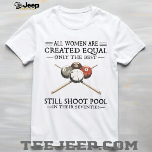 All Women Are Created Equal Only The Best Still Shoot Pool In Their 70s Shirt