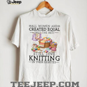 All Women Created Equal Best Love Knitting In Their Eighties T Shirt All Women Created Equal Best Love Knitting In Their Eighties T Shirt