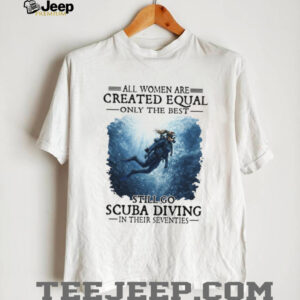 All Women Created Equal Best Still Go Scuba Diving In Their Seventies Sweatshirt All Women Created Equal Best Still Go Scuba Diving In Their Seventies Sweatshirt