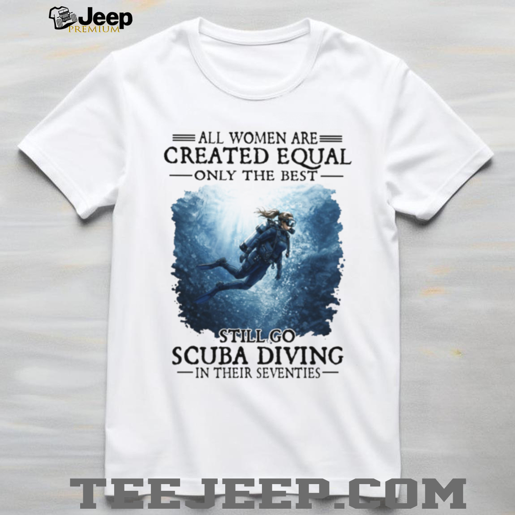 All Women Created Equal Best Still Go Scuba Diving In Their Seventies Sweatshirt All Women Created Equal Best Still Go Scuba Diving In Their Seventies Sweatshirt