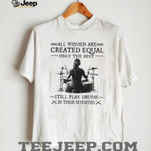 All Women Created Equal Best Still Play Drums In Their Seventies T Shirt All Women Created Equal Best Still Play Drums In Their Seventies T Shirt