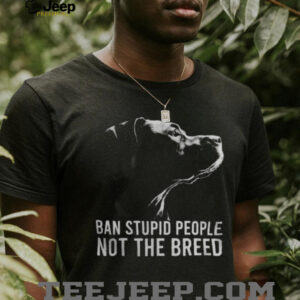 Ban Stupid People Not The Breed Pitbull Advocacy T Shirt