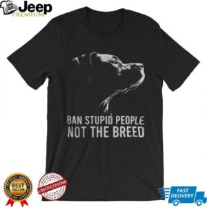 Ban Stupid People Not The Breed Pitbull Advocacy T Shirt