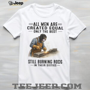 Best Men Still Burning Rods In Their Sixties Professional Welder T Shirt
