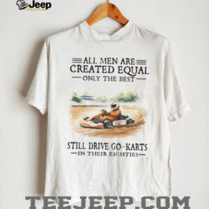 Best Men Still Drive Go Karts In Their Eighties Racing Tee Best Men Still Drive Go Karts In Their Eighties Racing Tee