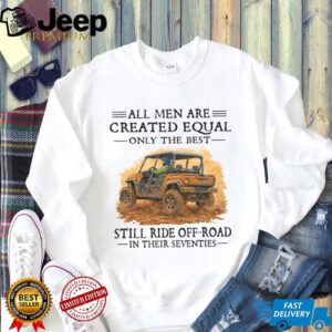 Best Men Still Ride Off Road UTV In Their Seventies Shirt