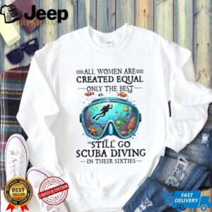 Best Women Still Go Scuba Diving In Their Sixties Ocean Lover Tee