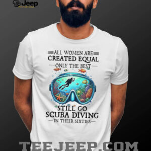 Best Women Still Go Scuba Diving In Their Sixties Ocean Lover Tee