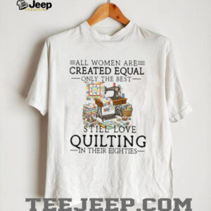 Best Women Still Love Quilting In Their Eighties Gift Shirt Best Women Still Love Quilting In Their Eighties Gift Shirt