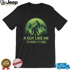 Bigfoot “A Guy Like Me Is Hard To Find” T Shirt Funny Sasquatch Mountain Tee