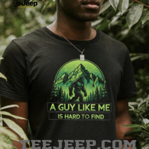 Bigfoot “A Guy Like Me Is Hard To Find” T Shirt Funny Sasquatch Mountain Tee