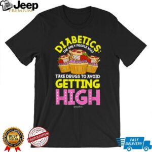 Diabetics Only People Who Take Drugs To Avoid Getting High T Shirt Diabetics Only People Who Take Drugs To Avoid Getting High T Shirt