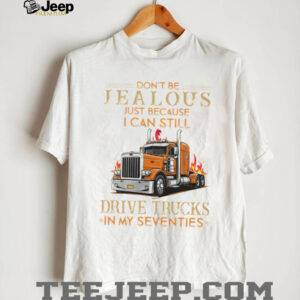 Don’t Be Jealous I Still Drive Trucks In My Seventies Trucker T Shirt Don’t Be Jealous I Still Drive Trucks In My Seventies Trucker T Shirt