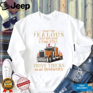 Don't Be Jealous I Still Drive Trucks In My Seventies Trucker T Shirt