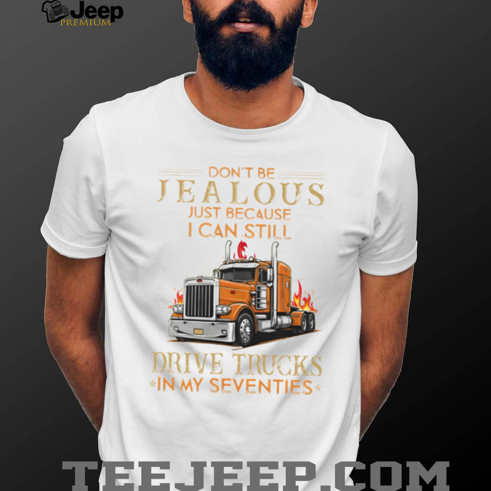 Don’t Be Jealous I Still Drive Trucks In My Seventies Trucker T Shirt Don’t Be Jealous I Still Drive Trucks In My Seventies Trucker T Shirt