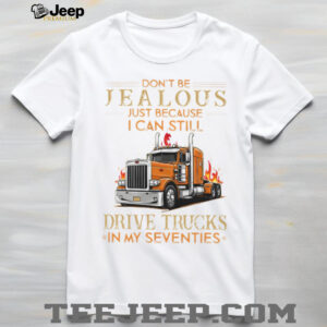 Don't Be Jealous I Still Drive Trucks In My Seventies Trucker T Shirt