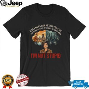 Feed A Man To Fishes I’m Not Stupid Dark Humor Parody Shirt Feed A Man To Fishes I’m Not Stupid Dark Humor Parody Shirt