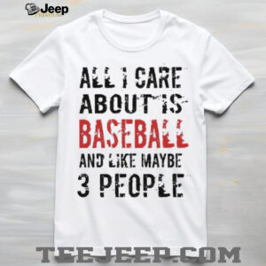 Funny Baseball T Shirt All I Care About Is Baseball And Like Maybe 3 People Funny Baseball T Shirt All I Care About Is Baseball And Like Maybe 3 People