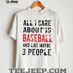 Funny Baseball T Shirt All I Care About Is Baseball And Like Maybe 3 People