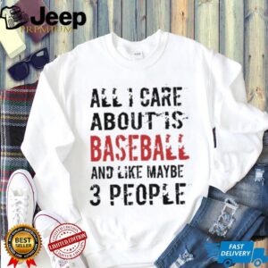 Funny Baseball T Shirt All I Care About Is Baseball And Like Maybe 3 People