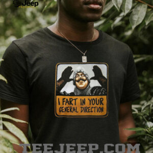 I Fart In Your General Direction Funny French Knight Quote Tee I Fart In Your General Direction Funny French Knight Quote Tee