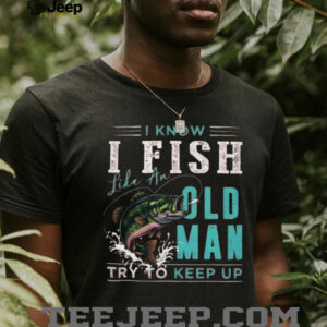 I Fish Like An Old Man Try To Keep Up T Shirt Funny Bass Fishing Gift for Men I Fish Like An Old Man Try To Keep Up T Shirt Funny Bass Fishing Gift for Men