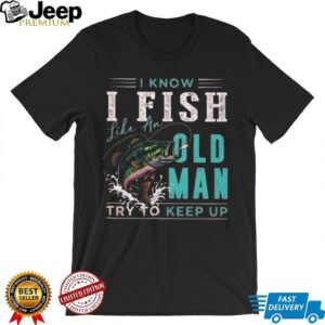 I Fish Like An Old Man Try To Keep Up T Shirt Funny Bass Fishing Gift for Men