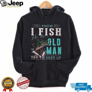 I Fish Like An Old Man Try To Keep Up T Shirt Funny Bass Fishing Gift for Men