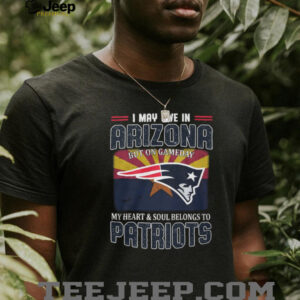 I May Live In Arizona But My Heart Belongs To New England Patriots T Shirt
