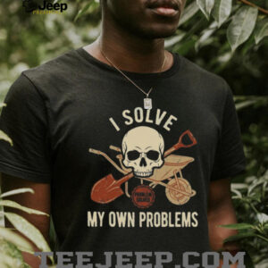 I Solve My Own Problems Skull Wheelbarrow and Shovel Graphic Tee