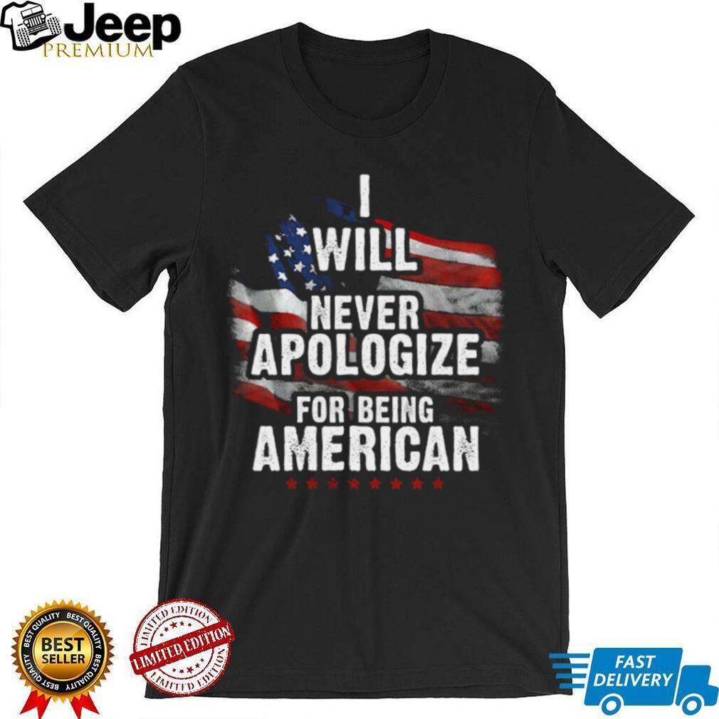 I Will Never Apologize For Being American Patriotic T Shirt I Will Never Apologize For Being American Patriotic T Shirt