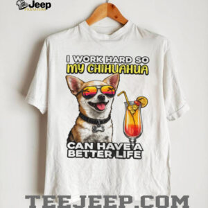 I Work Hard So My Chihuahua Can Have A Better Life Funny Dog Tee