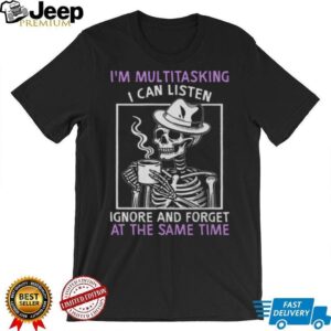 I’m Multitasking I Can Listen Ignore And Forget Skeleton Coffee T Shirt I’m Multitasking I Can Listen Ignore And Forget Skeleton Coffee T Shirt