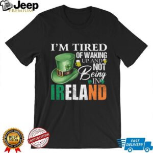 I’m Tired Of Waking Up And Not Being In Ireland St. Patrick’s Day T Shirt I’m Tired Of Waking Up And Not Being In Ireland St. Patrick’s Day T Shirt