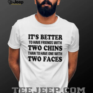 It's Better To Have Friends With Two Chins Than Two Faces Funny Quote T Shirt