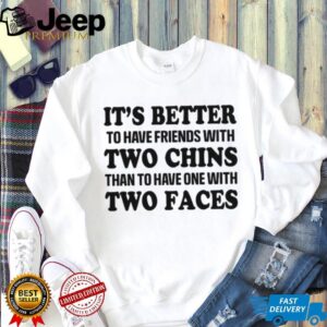 It's Better To Have Friends With Two Chins Than Two Faces Funny Quote T Shirt