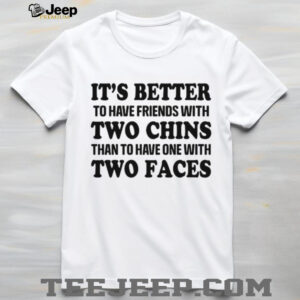 It's Better To Have Friends With Two Chins Than Two Faces Funny Quote T Shirt