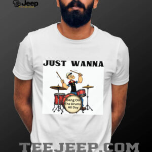 Just Wanna Bang On The Drums All Day Popeye Parody Tee Just Wanna Bang On The Drums All Day Popeye Parody Tee
