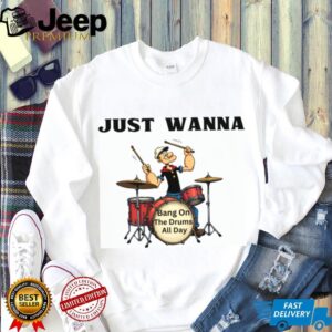 Just Wanna Bang On The Drums All Day Popeye Parody Tee