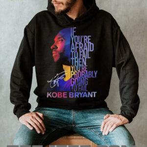 Kobe Bryant Mamba Mentality Quote “If You're Afraid To Fail” Signature T Shirt