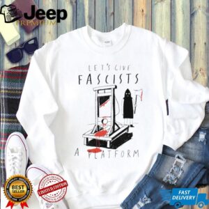 Let's Give Fascists A Platform Guillotine Political Satire Shirt