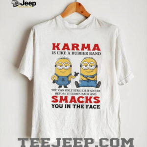 Minion Karma is like a rubber band you can only stretch it so far before it comes back and smacks shirt