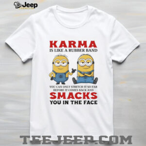 Minion Karma is like a rubber band you can only stretch it so far before it comes back and smacks shirt